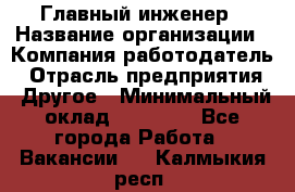 Главный инженер › Название организации ­ Компания-работодатель › Отрасль предприятия ­ Другое › Минимальный оклад ­ 45 000 - Все города Работа » Вакансии   . Калмыкия респ.